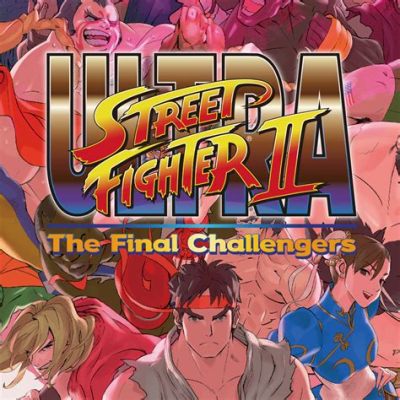 Ultra Street Fighter II: The Final Challengers! เกมต่อสู้สุดโหดที่ทำให้คุณต้องทึ่ง!